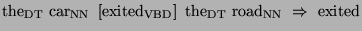 $\displaystyle \textrm{the}_{\textrm{DT}}\textrm{ car}_{\textrm{NN}}\textrm{ }\l...
...{\textrm{DT}}\textrm{ road}_{\textrm{NN}}\textrm{ }\Rightarrow \textrm{ exited}$